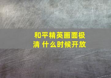 和平精英画面极清 什么时候开放